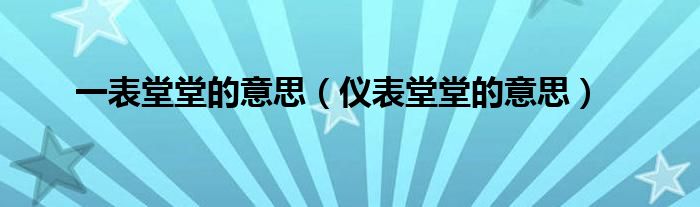一表堂堂的意思（仪表堂堂的意思）