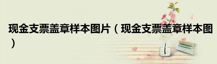 现金支票盖章样本图片（现金支票盖章样本图）