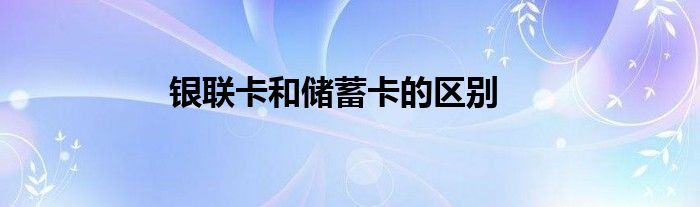 银联卡和储蓄卡的区别