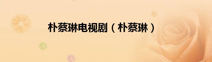 朴蔡琳电视剧（朴蔡琳）