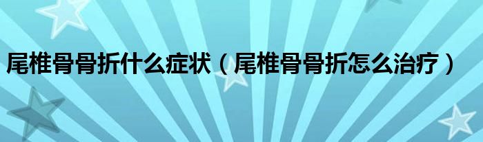 尾椎骨骨折什么症状（尾椎骨骨折怎么治疗）