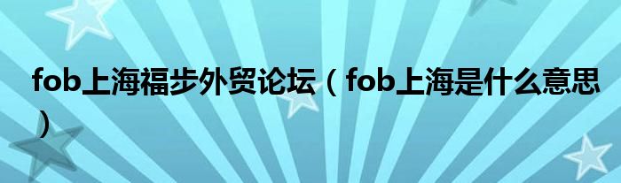 fob上海福步外贸论坛（fob上海是什么意思）