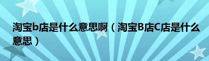 淘宝b店是什么意思啊（淘宝B店C店是什么意思）