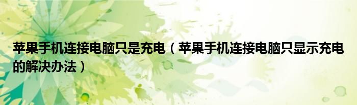 苹果手机连接电脑只是充电（苹果手机连接电脑只显示充电的解决办法）