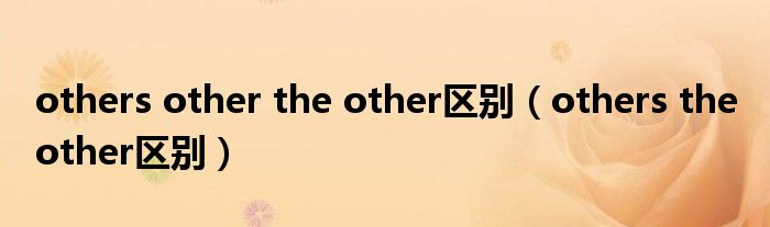 others other the other区别（others the other区别）