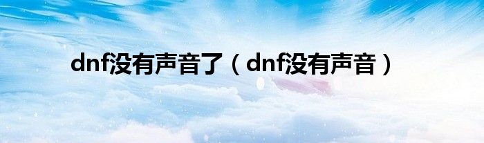 dnf没有声音了（dnf没有声音）