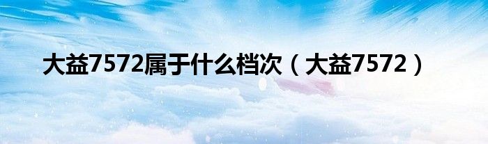 大益7572属于什么档次（大益7572）