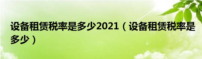 设备租赁税率是多少2021（设备租赁税率是多少）