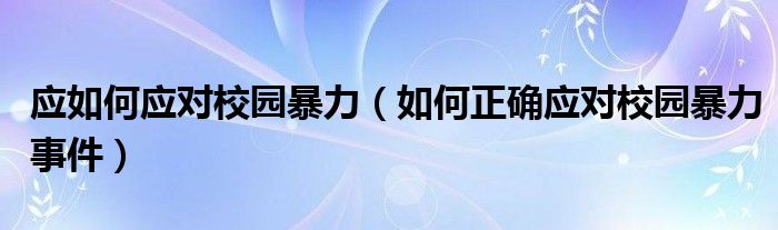 应如何应对校园暴力（如何正确应对校园暴力事件）