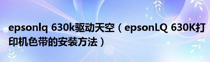 epsonlq 630k驱动天空（epsonLQ 630K打印机色带的安装方法）
