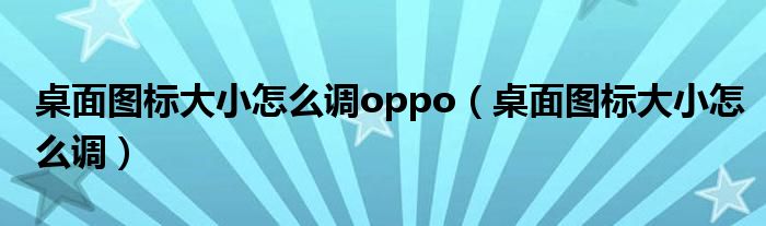 桌面图标大小怎么调oppo（桌面图标大小怎么调）