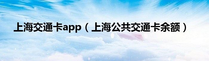 上海交通卡app（上海公共交通卡余额）