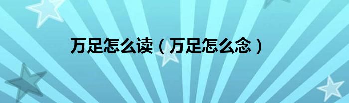 万足怎么读（万足怎么念）