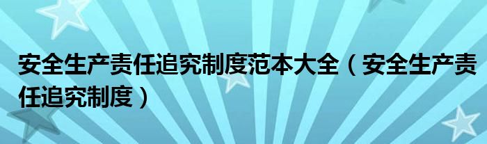 安全生产责任追究制度范本大全（安全生产责任追究制度）