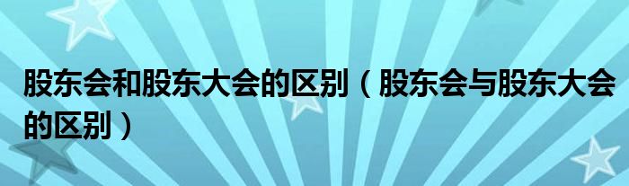 股东会和股东大会的区别（股东会与股东大会的区别）