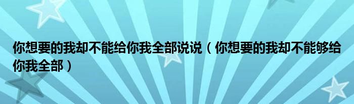 你想要的我却不能给你我全部说说（你想要的我却不能够给你我全部）