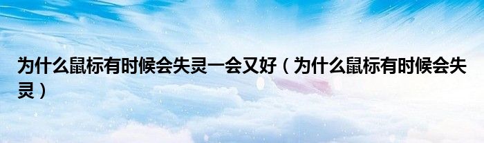 为什么鼠标有时候会失灵一会又好（为什么鼠标有时候会失灵）