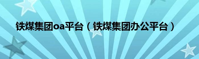 铁煤集团oa平台（铁煤集团办公平台）