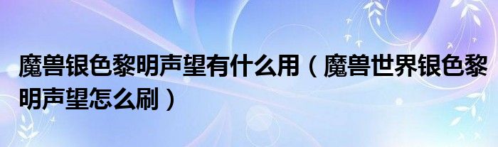 魔兽银色黎明声望有什么用（魔兽世界银色黎明声望怎么刷）