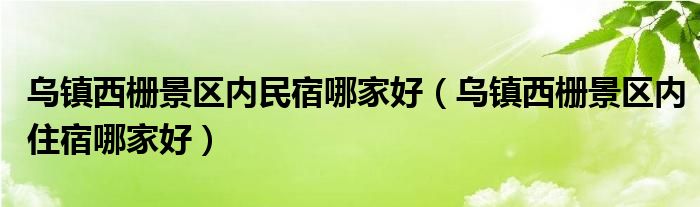 乌镇西栅景区内民宿哪家好（乌镇西栅景区内住宿哪家好）