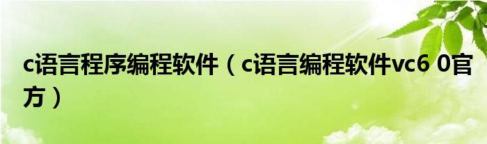 c语言程序编程软件（c语言编程软件vc6 0官方）