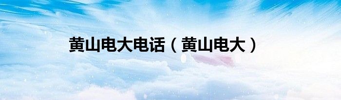黄山电大电话（黄山电大）