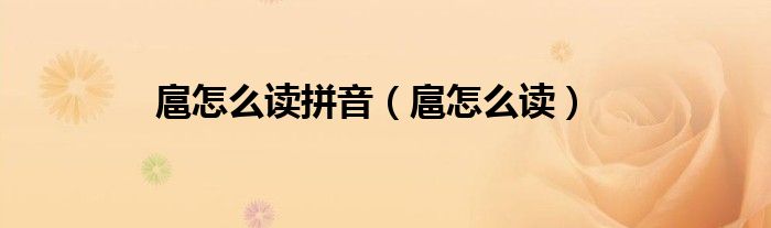 扈怎么读拼音（扈怎么读）