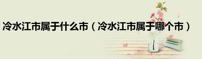 冷水江市属于什么市（冷水江市属于哪个市）