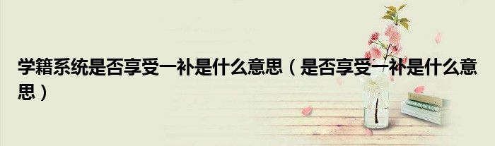 学籍系统是否享受一补是什么意思（是否享受一补是什么意思）
