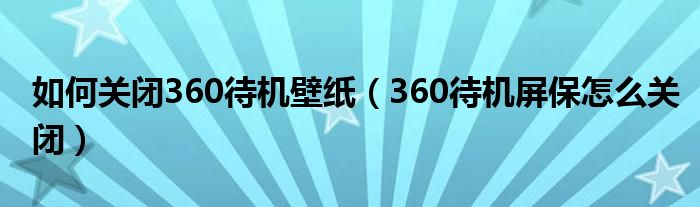 如何关闭360待机壁纸（360待机屏保怎么关闭）