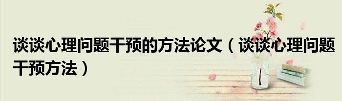 谈谈心理问题干预的方法论文（谈谈心理问题干预方法）