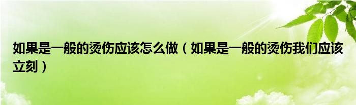 如果是一般的烫伤应该怎么做（如果是一般的烫伤我们应该立刻）