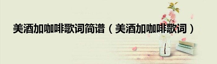 美酒加咖啡歌词简谱（美酒加咖啡歌词）