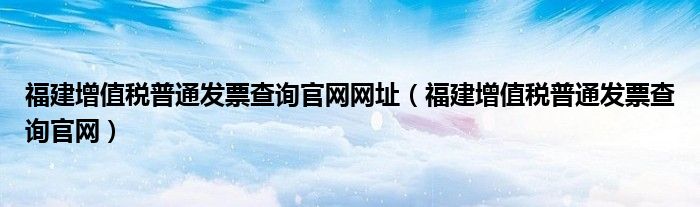 福建增值税普通发票查询官网网址（福建增值税普通发票查询官网）