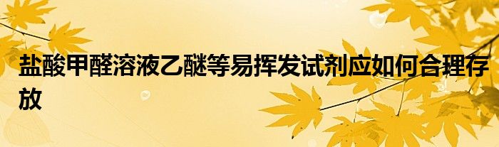 盐酸甲醛溶液乙醚等易挥发试剂应如何合理存放
