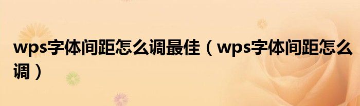 wps字体间距怎么调最佳（wps字体间距怎么调）
