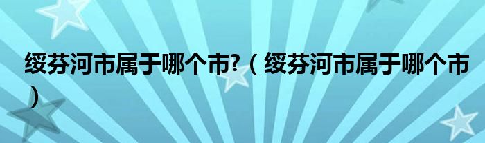 绥芬河市属于哪个市?（绥芬河市属于哪个市）