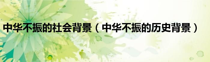 中华不振的社会背景（中华不振的历史背景）