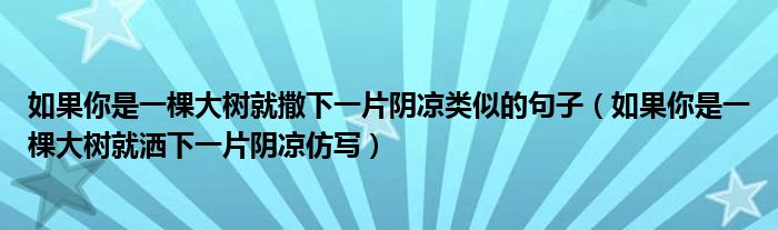 如果你是一棵大树就撒下一片阴凉类似的句子（如果你是一棵大树就洒下一片阴凉仿写）