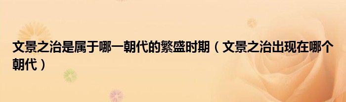 文景之治是属于哪一朝代的繁盛时期（文景之治出现在哪个朝代）