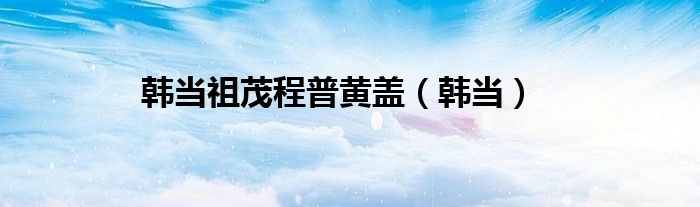 韩当祖茂程普黄盖（韩当）
