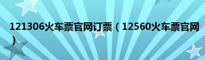 121306火车票官网订票（12560火车票官网）