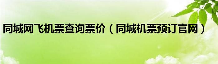 同城网飞机票查询票价（同城机票预订官网）