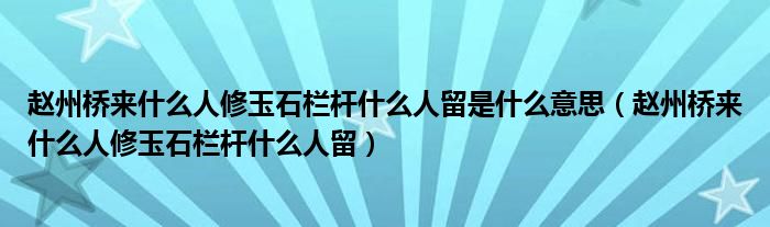 赵州桥来什么人修玉石栏杆什么人留是什么意思（赵州桥来什么人修玉石栏杆什么人留）