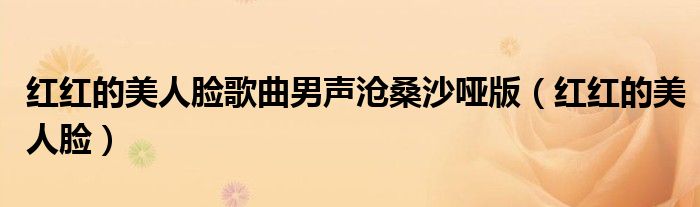 红红的美人脸歌曲男声沧桑沙哑版（红红的美人脸）