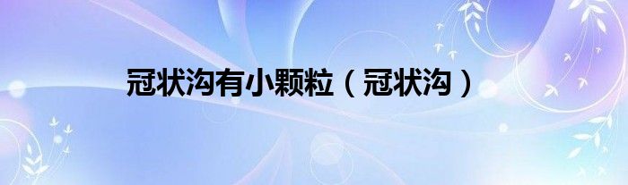冠状沟有小颗粒（冠状沟）