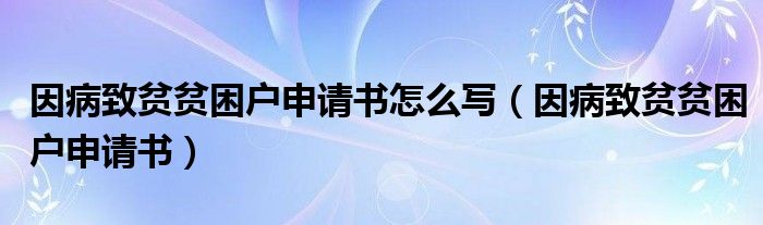 因病致贫贫困户申请书怎么写（因病致贫贫困户申请书）