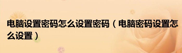 电脑设置密码怎么设置密码（电脑密码设置怎么设置）
