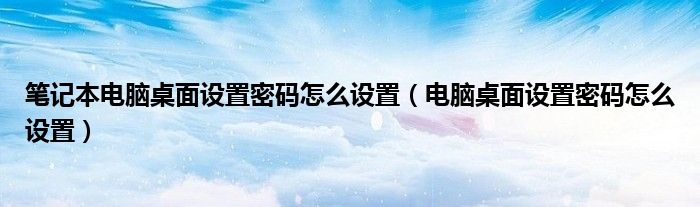 笔记本电脑桌面设置密码怎么设置（电脑桌面设置密码怎么设置）
