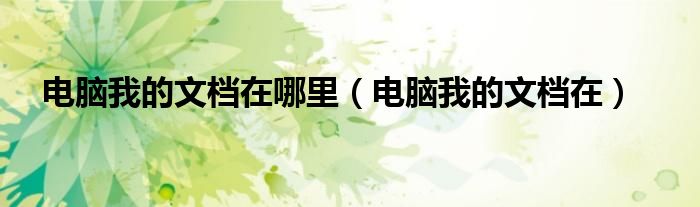 电脑我的文档在哪里（电脑我的文档在）